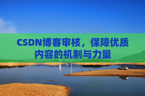 CSDN博客审核，保障优质内容的机制与力量